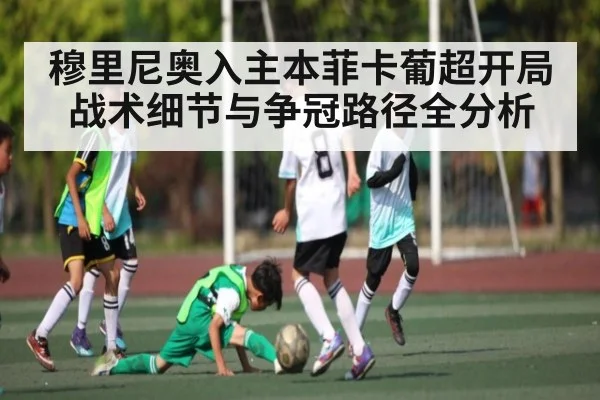 穆里尼奥入主本菲卡葡超开局战术细节与争冠路径全分析（kaiyun）