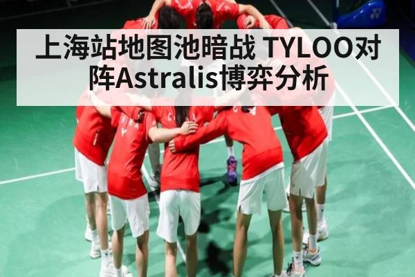 上海站地图池暗战 TYLOO对阵Astralis博弈分析（kaiyun）
