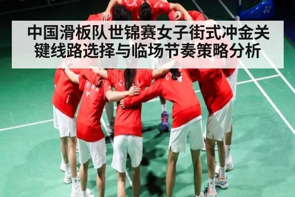 中国滑板队世锦赛女子街式冲金关键线路选择与临场节奏策略分析（kaiyun）