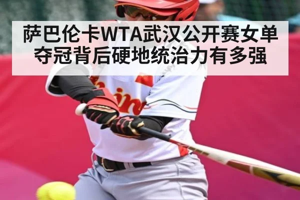 萨巴伦卡WTA武汉公开赛女单夺冠背后硬地统治力有多强 - kaiyun